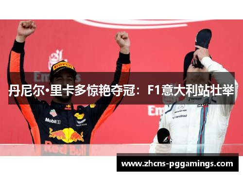 丹尼尔·里卡多惊艳夺冠：F1意大利站壮举