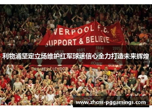利物浦坚定立场维护红军球迷信心全力打造未来辉煌