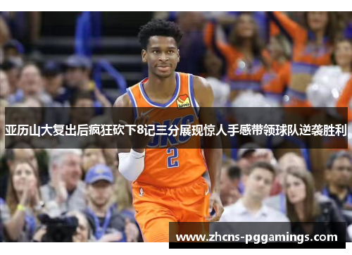 亚历山大复出后疯狂砍下8记三分展现惊人手感带领球队逆袭胜利