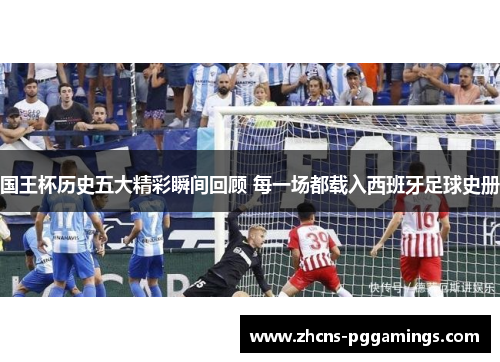 国王杯历史五大精彩瞬间回顾 每一场都载入西班牙足球史册
