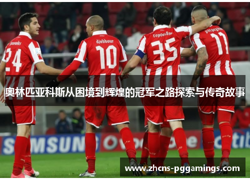 奥林匹亚科斯从困境到辉煌的冠军之路探索与传奇故事