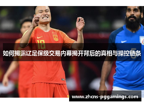 如何揭露辽足保级交易内幕揭开背后的真相与操控链条