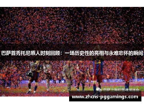 巴萨首秀托尼感人时刻回顾：一场历史性的亮相与永难忘怀的瞬间