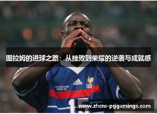 图拉姆的进球之路：从挫败到荣耀的逆袭与成就感