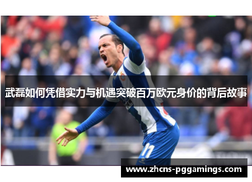 武磊如何凭借实力与机遇突破百万欧元身价的背后故事