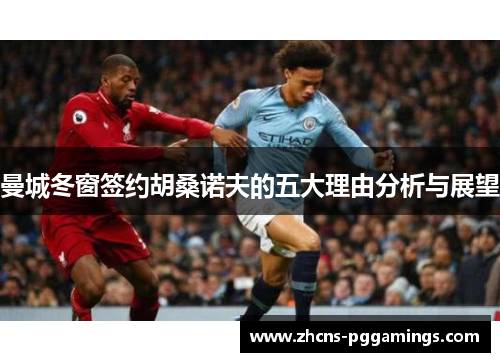 曼城冬窗签约胡桑诺夫的五大理由分析与展望