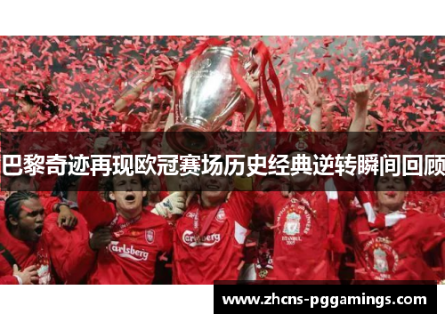 巴黎奇迹再现欧冠赛场历史经典逆转瞬间回顾
