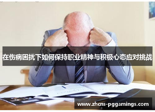 在伤病困扰下如何保持职业精神与积极心态应对挑战
