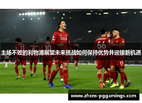主场不败的利物浦展望未来挑战如何保持优势并迎接新机遇