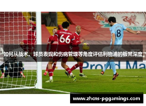 如何从战术、球员表现和伤病管理等角度评估利物浦的板凳深度