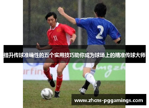 提升传球准确性的五个实用技巧助你成为球场上的精准传球大师