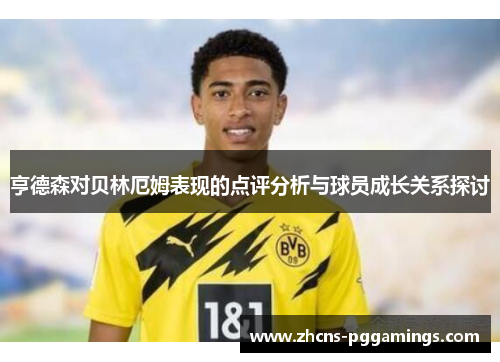 亨德森对贝林厄姆表现的点评分析与球员成长关系探讨