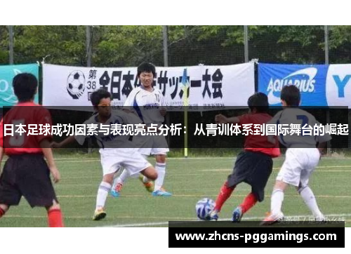 日本足球成功因素与表现亮点分析：从青训体系到国际舞台的崛起