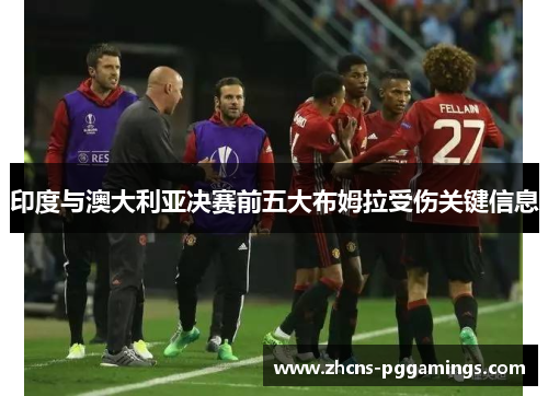 印度与澳大利亚决赛前五大布姆拉受伤关键信息