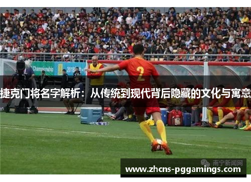 捷克门将名字解析：从传统到现代背后隐藏的文化与寓意