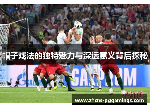 帽子戏法的独特魅力与深远意义背后探秘