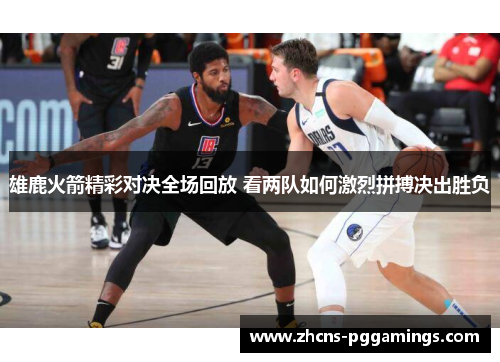 雄鹿火箭精彩对决全场回放 看两队如何激烈拼搏决出胜负