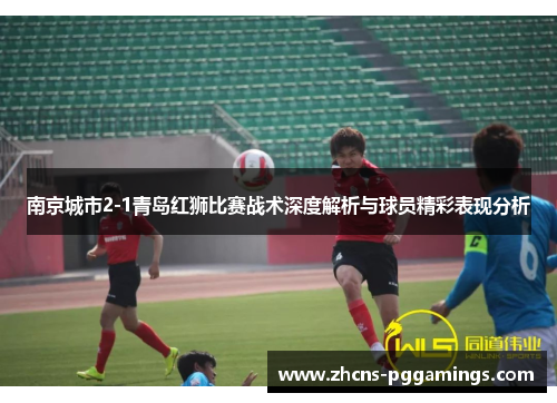 南京城市2-1青岛红狮比赛战术深度解析与球员精彩表现分析