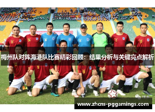 梅州队对阵海港队比赛精彩回顾：结果分析与关键亮点解析