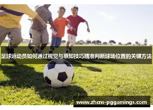 足球运动员如何通过视觉与感知技巧精准判断球场位置的关键方法