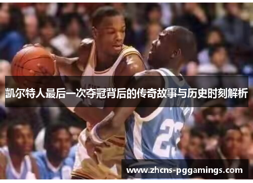 凯尔特人最后一次夺冠背后的传奇故事与历史时刻解析