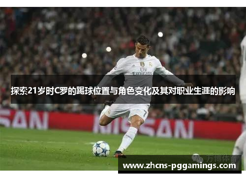 探索21岁时C罗的踢球位置与角色变化及其对职业生涯的影响