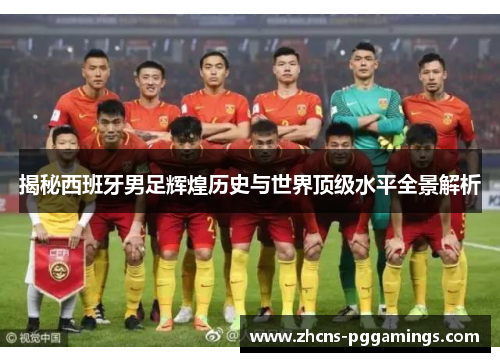 揭秘西班牙男足辉煌历史与世界顶级水平全景解析