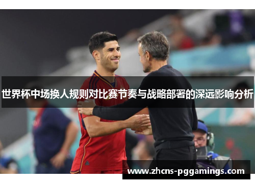 世界杯中场换人规则对比赛节奏与战略部署的深远影响分析