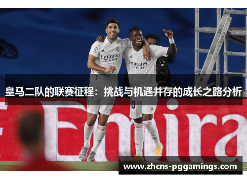 皇马二队的联赛征程：挑战与机遇并存的成长之路分析