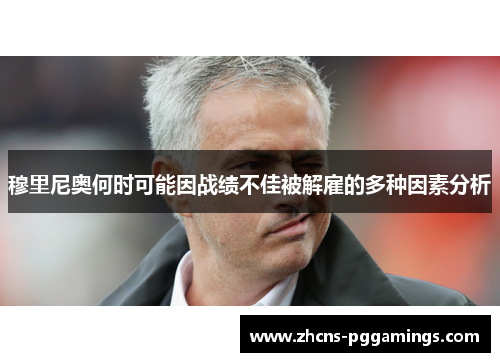 穆里尼奥何时可能因战绩不佳被解雇的多种因素分析
