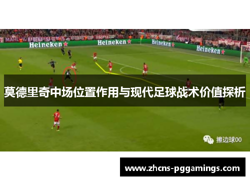 莫德里奇中场位置作用与现代足球战术价值探析