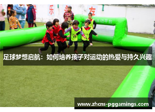 足球梦想启航：如何培养孩子对运动的热爱与持久兴趣