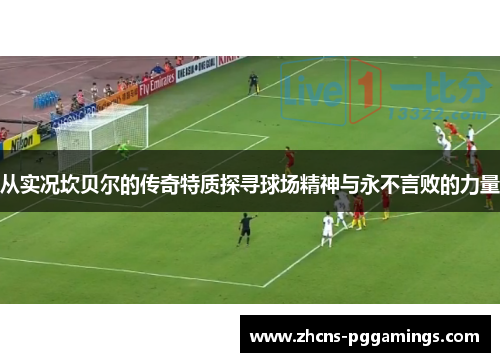 从实况坎贝尔的传奇特质探寻球场精神与永不言败的力量