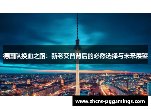 德国队换血之路：新老交替背后的必然选择与未来展望