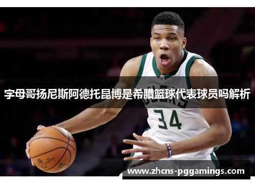 字母哥扬尼斯阿德托昆博是希腊篮球代表球员吗解析