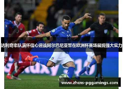 达利奇率队满怀信心迎战阿尔巴尼亚誓在欧洲杯赛场展现强大实力