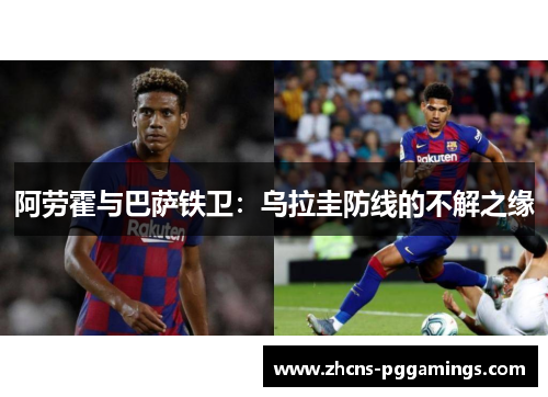 阿劳霍与巴萨铁卫：乌拉圭防线的不解之缘