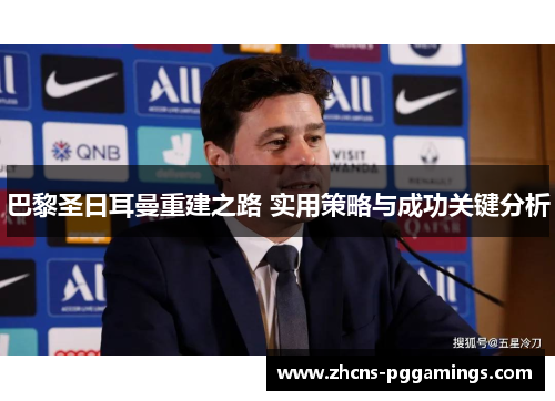 巴黎圣日耳曼重建之路 实用策略与成功关键分析