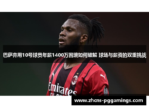 巴萨弃用10号球员年薪1400万困境如何破解 球场与薪资的双重挑战