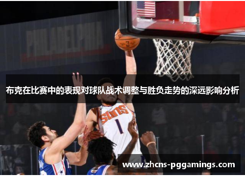布克在比赛中的表现对球队战术调整与胜负走势的深远影响分析