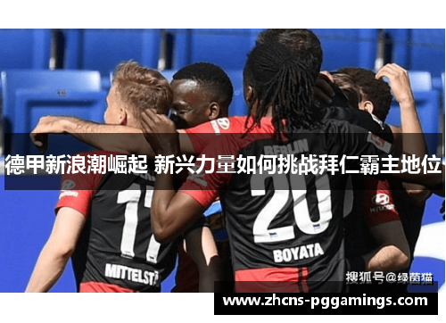 德甲新浪潮崛起 新兴力量如何挑战拜仁霸主地位