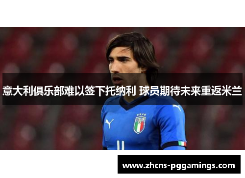 意大利俱乐部难以签下托纳利 球员期待未来重返米兰