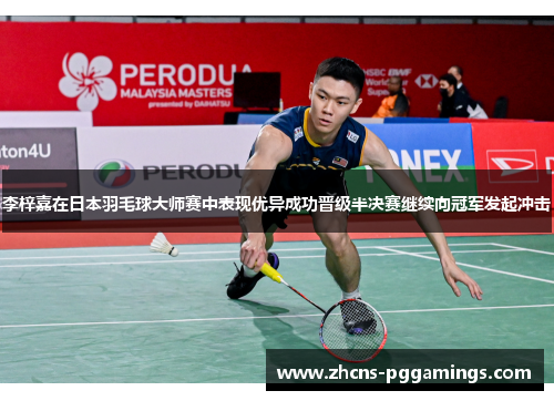 李梓嘉在日本羽毛球大师赛中表现优异成功晋级半决赛继续向冠军发起冲击