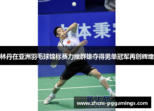 林丹在亚洲羽毛球锦标赛力挫群雄夺得男单冠军再创辉煌 林丹在亚洲羽毛球锦标赛力挫群雄夺得男单冠军再创辉煌