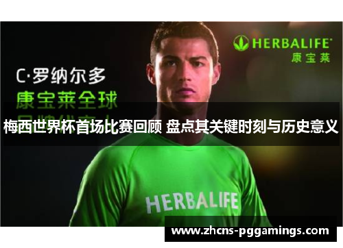 梅西世界杯首场比赛回顾 盘点其关键时刻与历史意义