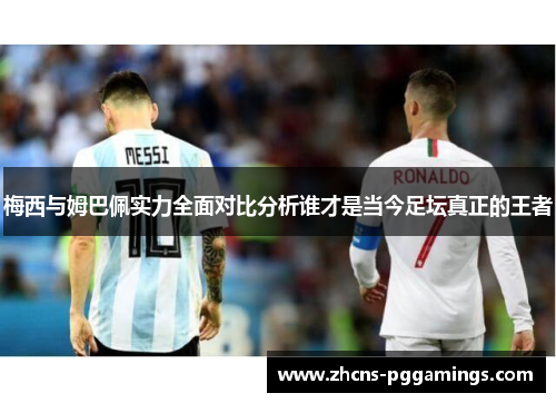 梅西与姆巴佩实力全面对比分析谁才是当今足坛真正的王者
