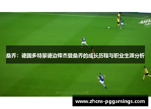 桑乔:德国多特蒙德边锋杰登桑乔的成长历程与职业生涯分析 桑乔:德国多特蒙德边锋杰登桑乔的成长历程与职业生涯分析