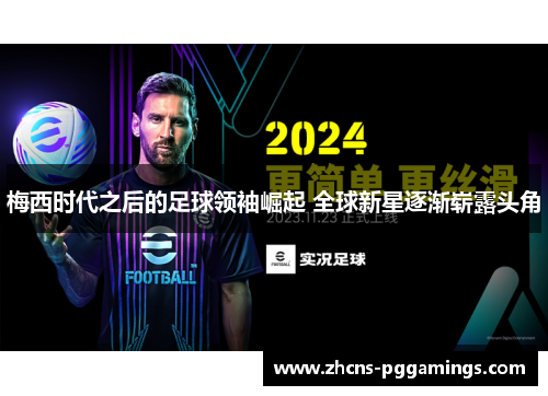 梅西时代之后的足球领袖崛起 全球新星逐渐崭露头角 梅西时代之后的足球领袖崛起 全球新星逐渐崭露头角