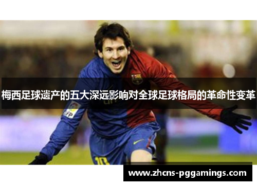 梅西足球遗产的五大深远影响对全球足球格局的革命性变革