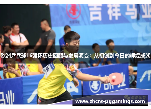 欧洲乒乓球16强杯历史回顾与发展演变：从初创到今日的辉煌成就